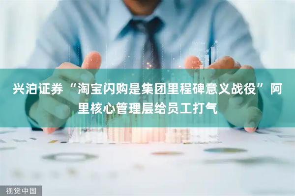 兴泊证券 “淘宝闪购是集团里程碑意义战役” 阿里核心管理层给员工打气